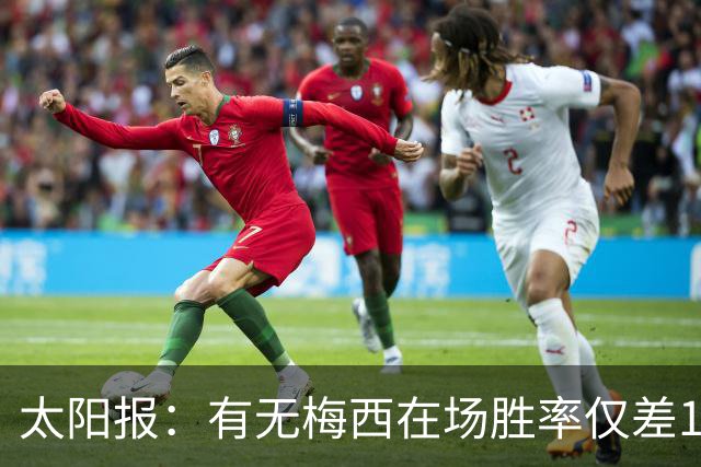 太阳报：有无梅西在场胜率仅差1%，阿根廷已经摆脱“梅西依赖症”