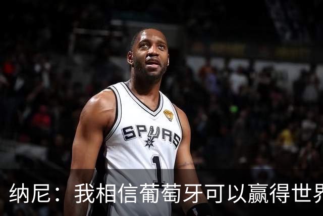 纳尼：我相信葡萄牙可以赢得世界杯 会有很多人希望看到C罗捧杯